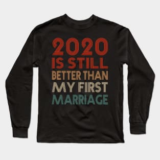 2020 Is Still Better Than My First Marriage Funny Quotes Gift Long Sleeve T-Shirt